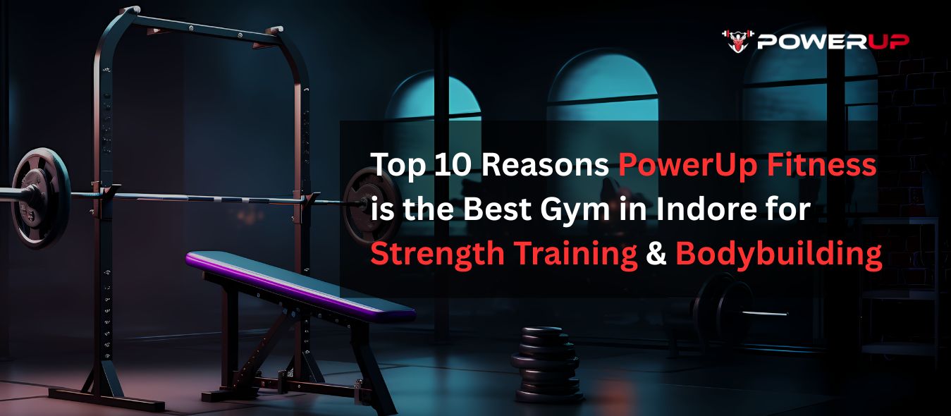 Top 10 Reasons PowerUp Fitness is the Best Gym in Indore for Strength Training & Bodybuilding